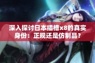 深入探讨日本插槽x8的真实身份：正规还是仿制品？
