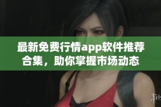 最新免费行情app软件推荐合集，助你掌握市场动态