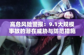 高危风险警报：9.1大规模事故的潜在威胁与防范措施分析