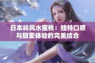 日本岭风水蜜桃：独特口感与甜蜜体验的完美结合