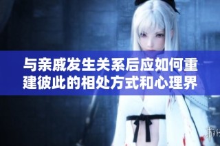 与亲戚发生关系后应如何重建彼此的相处方式和心理界限
