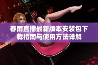 春雨直播最新版本安装包下载指南与使用方法详解