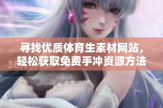 寻找优质体育生素材网站，轻松获取免费手冲资源方法推荐