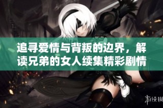 追寻爱情与背叛的边界，解读兄弟的女人续集精彩剧情