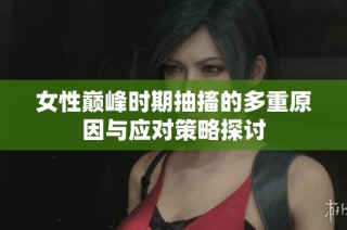 女性巅峰时期抽搐的多重原因与应对策略探讨