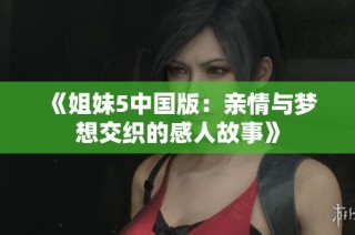 《姐妹5中国版：亲情与梦想交织的感人故事》