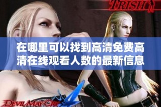 在哪里可以找到高清免费高清在线观看人数的最新信息