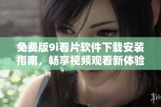 免费版9i看片软件下载安装指南，畅享视频观看新体验