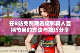 在B站免费观看精彩真人直播节目的方法与技巧分享