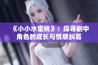 《小小水蜜桃》：探寻剧中角色的成长与情感纠葛