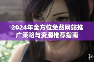 2024年全方位免费网站推广策略与资源推荐指南