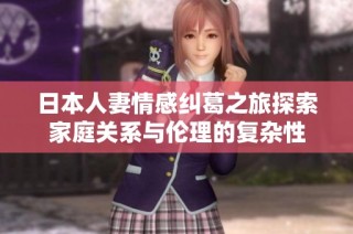 日本人妻情感纠葛之旅探索家庭关系与伦理的复杂性