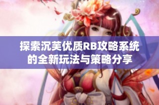 探索沉芙优质RB攻略系统的全新玩法与策略分享