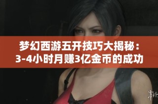 梦幻西游五开技巧大揭秘：3-4小时月赚3亿金币的成功秘诀
