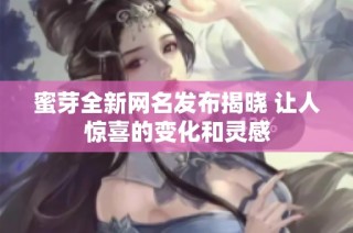 蜜芽全新网名发布揭晓 让人惊喜的变化和灵感