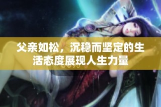 父亲如松，沉稳而坚定的生活态度展现人生力量