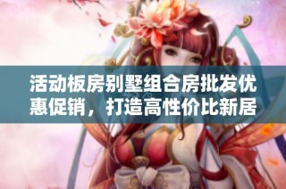 活动板房别墅组合房批发优惠促销，打造高性价比新居体验