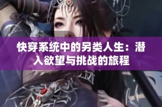 快穿系统中的另类人生：潜入欲望与挑战的旅程