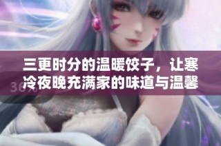 三更时分的温暖饺子，让寒冷夜晚充满家的味道与温馨