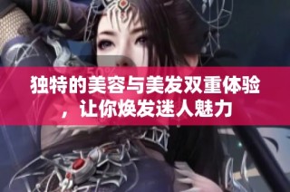 独特的美容与美发双重体验，让你焕发迷人魅力