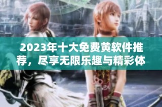 2023年十大免费黄软件推荐，尽享无限乐趣与精彩体验
