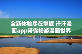 全新体验尽在掌握 汗汗漫画app带你畅游漫画世界