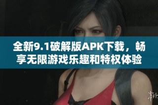 全新9.1破解版APK下载，畅享无限游戏乐趣和特权体验