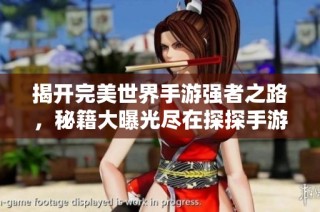 揭开完美世界手游强者之路，秘籍大曝光尽在探探手游网