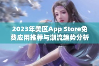 2023年美区App Store免费应用推荐与潮流趋势分析