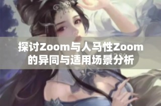 探讨Zoom与人马性Zoom的异同与适用场景分析