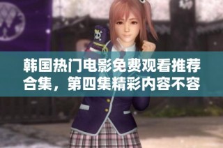韩国热门电影免费观看推荐合集，第四集精彩内容不容错过