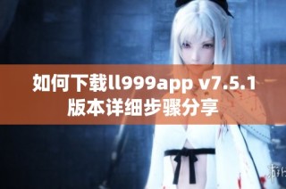 如何下载ll999app v7.5.1版本详细步骤分享