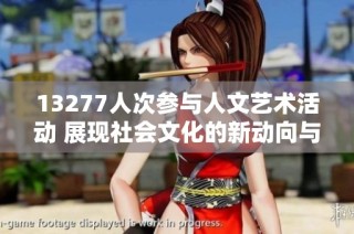 13277人次参与人文艺术活动 展现社会文化的新动向与热情