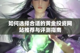 如何选择合适的黄金投资网站推荐与评测指南