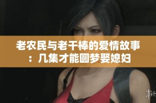 老农民与老干棒的爱情故事：几集才能圆梦娶媳妇
