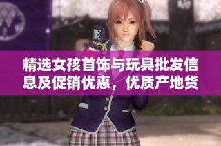 精选女孩首饰与玩具批发信息及促销优惠，优质产地货源一应俱全