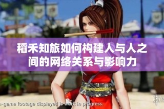 稻禾知旅如何构建人与人之间的网络关系与影响力