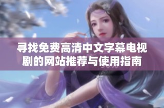 寻找免费高清中文字幕电视剧的网站推荐与使用指南
