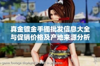 真金镀金手镯批发信息大全与促销价格及产地来源分析