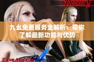九幺免费服务全解析：带你了解最新功能与优势