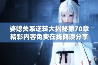 婆媳关系逆转大揭秘第70章精彩内容免费在线阅读分享