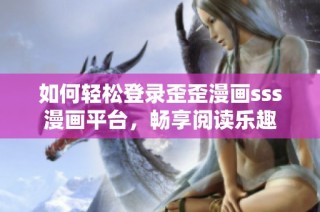 如何轻松登录歪歪漫画sss漫画平台，畅享阅读乐趣