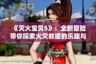 《灭火宝贝5》：全新冒险带你探索火灾救援的乐趣与挑战