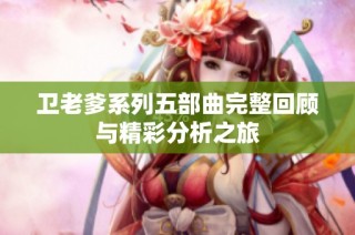 卫老爹系列五部曲完整回顾与精彩分析之旅