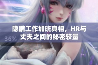 隐瞒工作加班真相，HR与丈夫之间的秘密较量