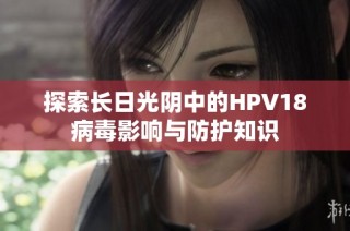 探索长日光阴中的HPV18病毒影响与防护知识