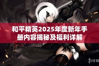和平精英2025年度新年手册内容揭秘及福利详解
