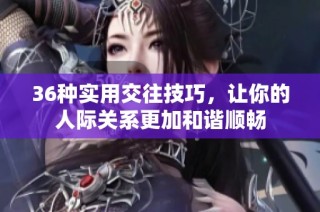 36种实用交往技巧，让你的人际关系更加和谐顺畅