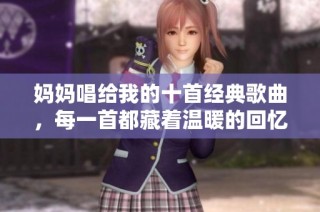 妈妈唱给我的十首经典歌曲，每一首都藏着温暖的回忆