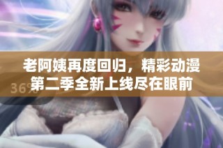 老阿姨再度回归，精彩动漫第二季全新上线尽在眼前